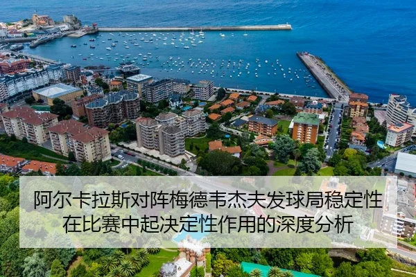 阿尔卡拉斯对阵梅德韦杰夫发球局稳定性在比赛中起决定性作用的深度分析