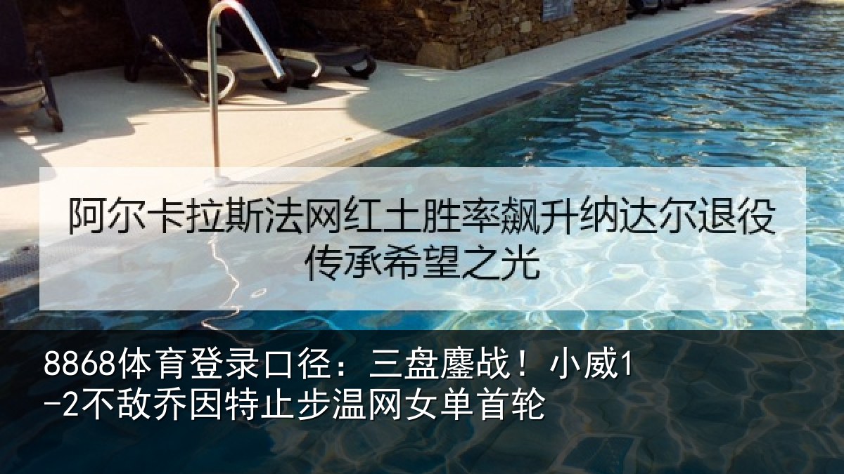 8868体育登录口径：三盘相关情况特止步温网女单首轮