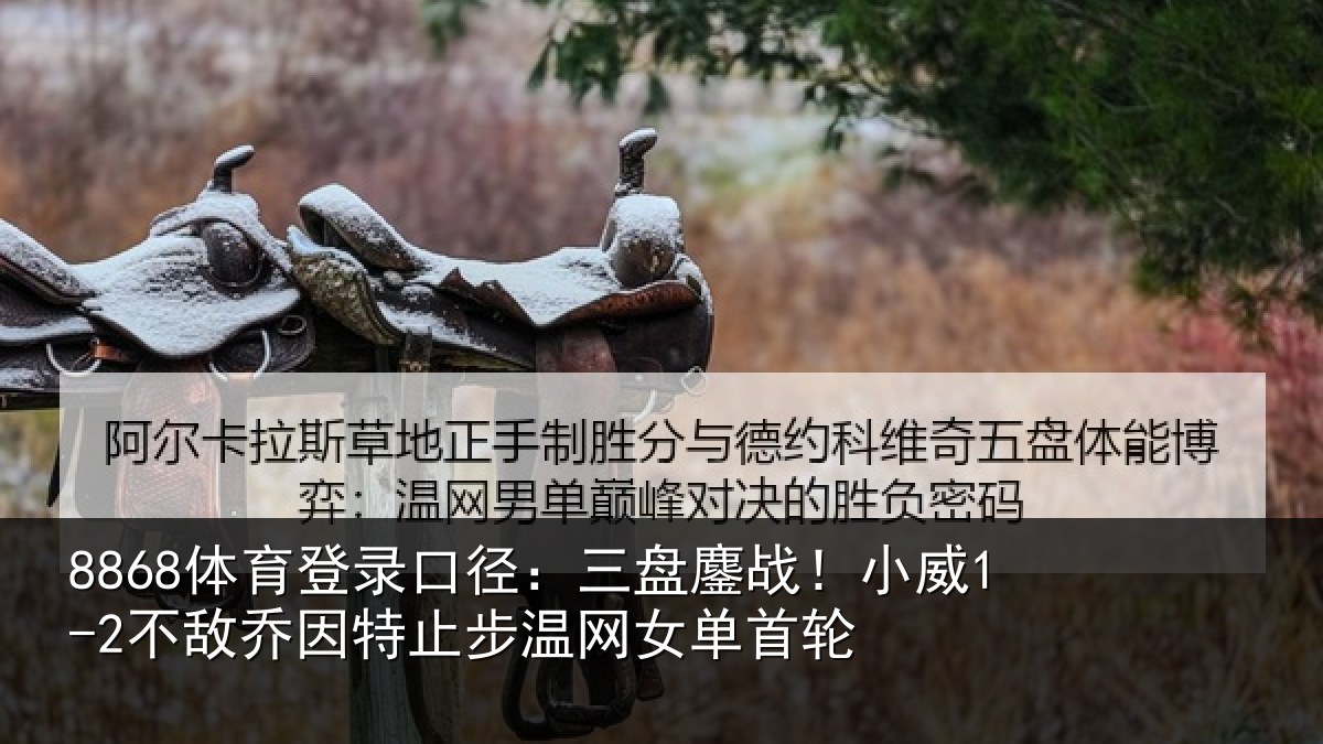 8868体育登录口径：三盘鏖战！小威1-2不敌乔因特止步温网女单首轮