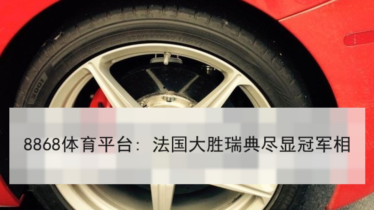 8868体育平台: 法国大胜瑞典尽显冠军相