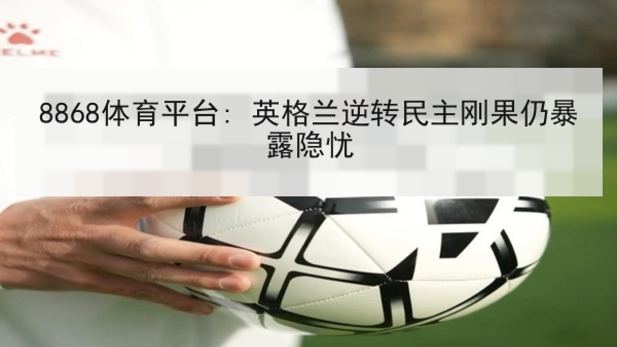 8868体育平台: 英格兰逆转民主刚果仍暴露隐忧