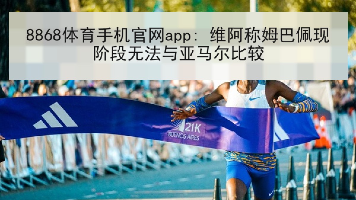 8868体育手机官网app: 维阿称姆巴佩现阶段无法与亚马尔比较 8868体育手机官网app: 维阿称姆巴佩现阶段无法与亚马尔比较