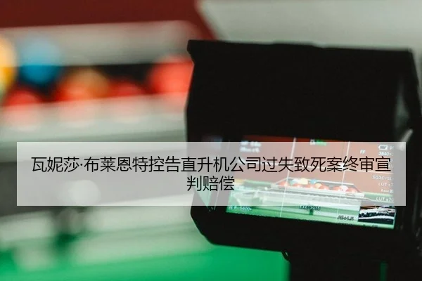 瓦妮莎·布莱恩特控告直升机公司过失致死案终审宣判赔偿