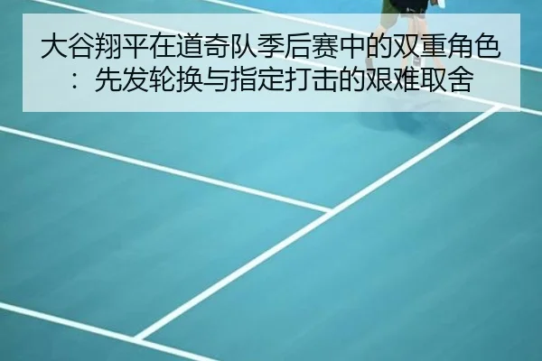 大谷翔平在道奇队季后赛中的双重角色：先发轮换与指定打击的艰难取舍