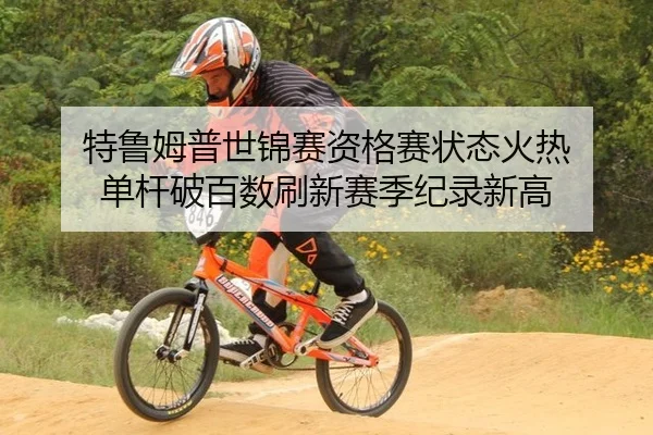 特鲁姆普世锦赛资格赛状态火热 单杆破百数刷新赛季纪录新高