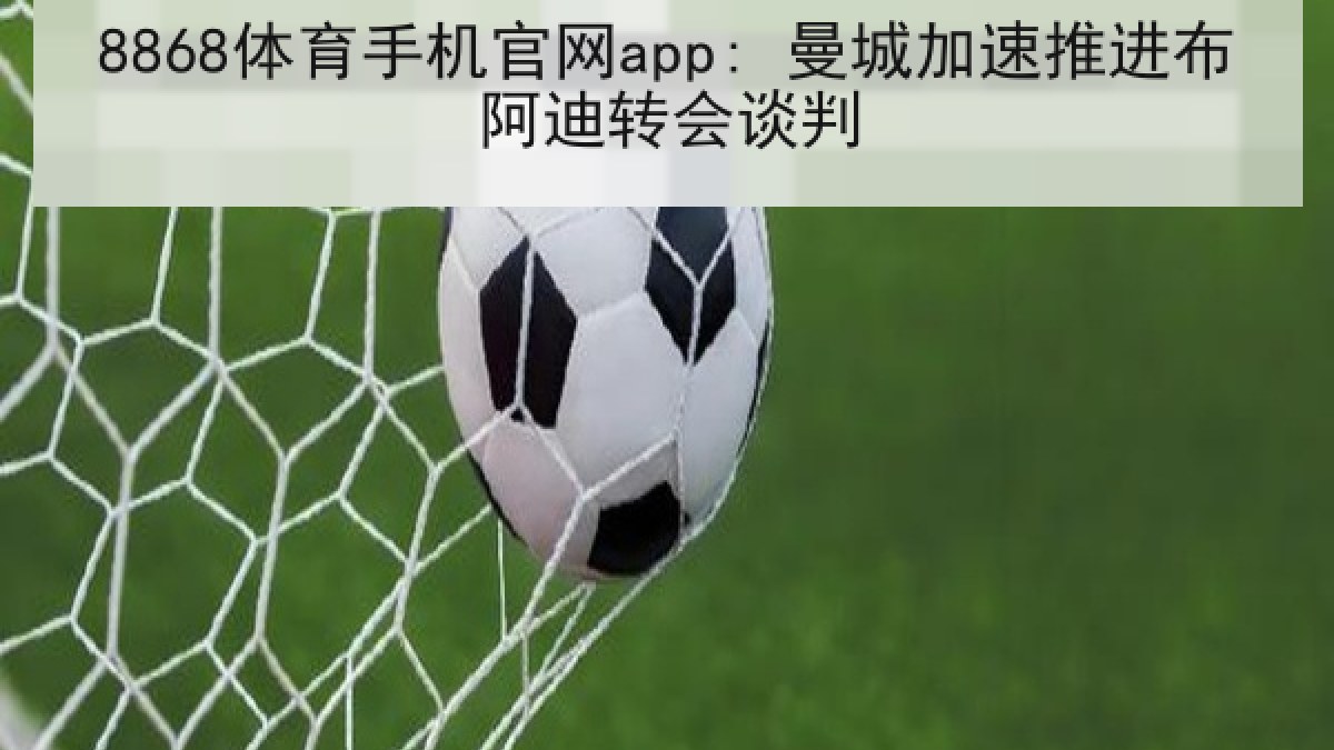 8868体育手机官网app: 曼城加速推进布阿迪转会谈判