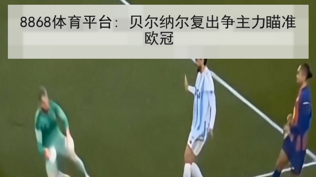 8868体育平台: 贝尔纳尔复出争主力瞄准欧冠