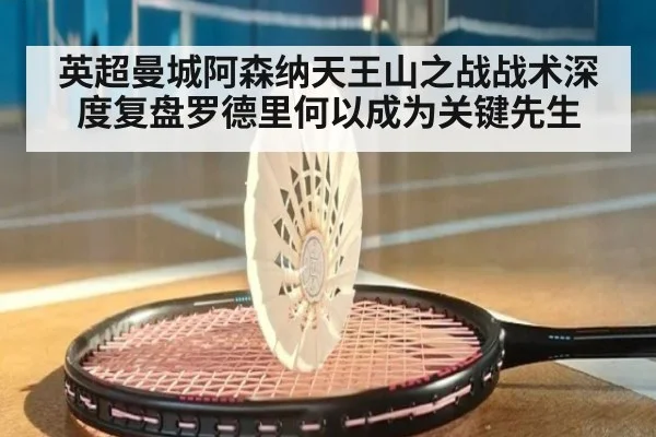 英超曼城阿森纳天王山之战战术深度复盘罗德里何以成为关键先生