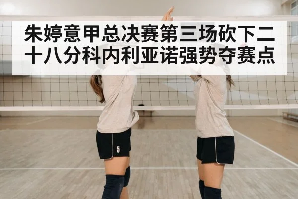 朱婷意甲总决赛第三场砍下二十八分科内利亚诺强势夺赛点