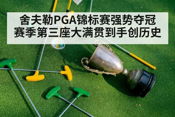 舍夫勒PGA锦标赛强势夺冠 赛季第三座大满贯到手创历史