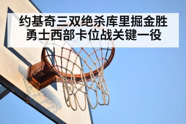 约基奇三双绝杀库里掘金胜勇士西部卡位战关键一役