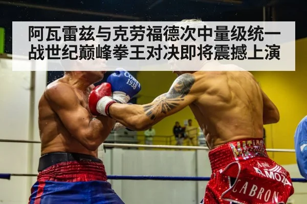 阿瓦雷兹与克劳福德次中量级统一战世纪巅峰拳王对决即将震撼上演