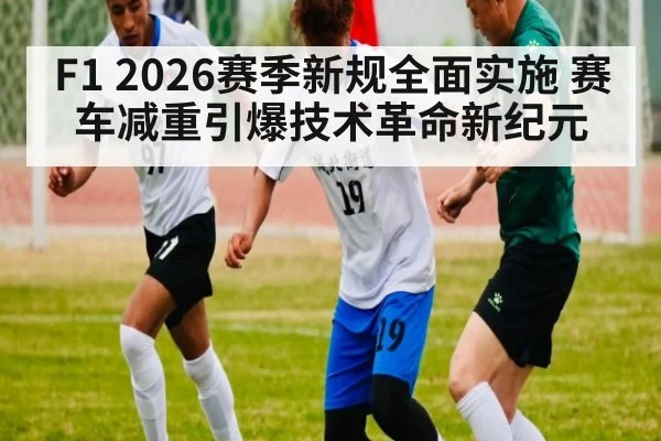 F1 2026赛季新规全面实施 赛车减重引爆技术革命新纪元