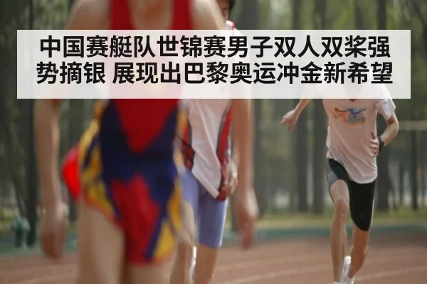 中国赛艇队世锦赛男子双人双桨强势摘银 展现出巴黎奥运冲金新希望