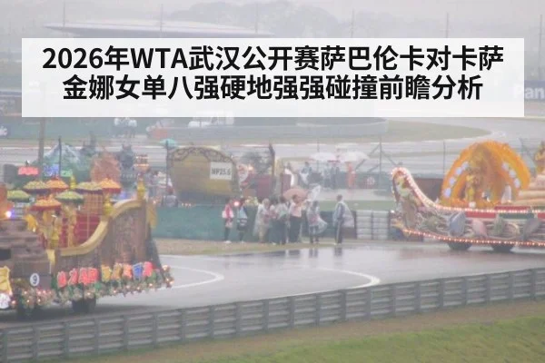 2026年WTA武汉公开赛萨巴伦卡对卡萨金娜女单八强硬地强强碰撞前瞻分析